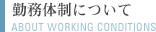 勤務体制について ABOUT WORKING CONDITIONS