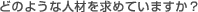 Q.�ǂ̂悤�Ȑl�ނ����߂Ă��܂����H