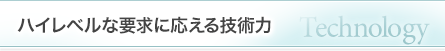 ハイレベルな要求に応える技術力